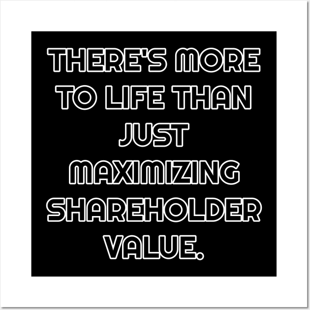 There's More To Life Than Just Maximizing Shareholder Value Wall Art by Muzehack